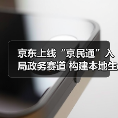 京东上线“京民通”入局政务赛道 构建本地生活生态闭环(图1) 京东上线“京民通”入局政务赛道 构建本地生活生态闭环(图1)