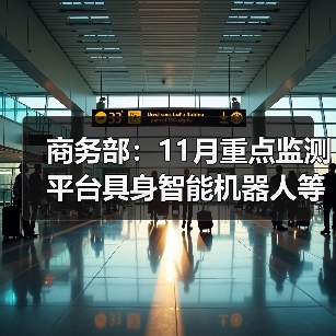 商务部:11月重点监测平台具身智能机器人等销量增长超20% 商务部:11月重点监测平台具身智能机器人等销量增长超20%