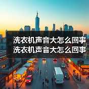 洗衣机声音大怎么回事 洗衣机声音大怎么回事的原因及解决办法【详解】(图2) 洗衣机声音大怎么回事 洗衣机声音大怎么回事的原因及解决办法【详解】(图2)