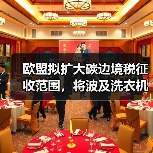 欧盟拟扩大碳边境税征收范围，将波及洗衣机等品类出口