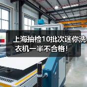 上海抽检10批次迷你洗衣机一半不合格! 上海抽检10批次迷你洗衣机一半不合格!