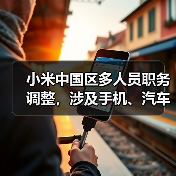小米中国区多人员职务调整，涉及手机、汽车、大家电业务