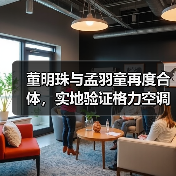 董明珠与孟羽童再度合体,实地验证格力空调的极寒制暖硬核实力 董明珠与孟羽童再度合体,实地验证格力空调的极寒制暖硬核实力