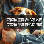 变频神童洗衣机怎么用 变频神童洗衣机使用教程【详解】 变频神童洗衣机怎么用 变频神童洗衣机使用教程【详解】