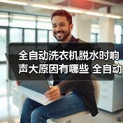 全自动洗衣机脱水时响声大原因有哪些 全自动洗衣机脱水时响声大解决方法【详解】
