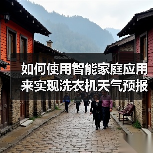 如何使用智能家庭应用来实现洗衣机天气预报 洗衣机天气预报使用方法【详解】 如何使用智能家庭应用来实现洗衣机天气预报 洗衣机天气预报使用方法【详解】