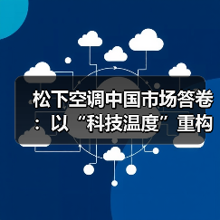 松下空调中国市场答卷：以“科技温度”重构行业价值逻辑（图1）