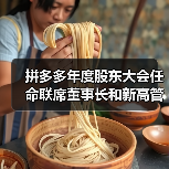 拼多多年度股东大会任命联席董事长和新高管 拼多多年度股东大会任命联席董事长和新高管