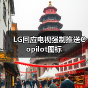 LG回应电视强制推送Copilot图标 LG回应电视强制推送Copilot图标