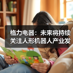 格力电器:未来将持续关注人形机器人产业发展 格力电器:未来将持续关注人形机器人产业发展