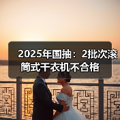 2025年国抽：2批次滚筒式干衣机不合格