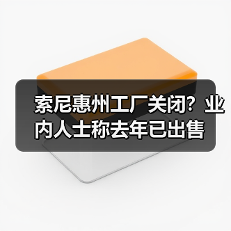 索尼惠州工厂关闭？业内人士称去年已出售