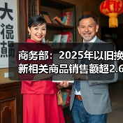 商务部：2025年以旧换新相关商品销售额超2.6万亿元（图2）