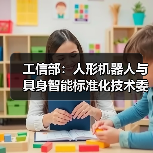 工信部：人形机器人与具身智能标准化技术委员会成立（图1）