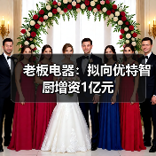 老板电器:拟向优特智厨增资1亿元(图1) 老板电器:拟向优特智厨增资1亿元(图1)