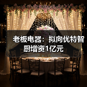 老板电器:拟向优特智厨增资1亿元(图2) 老板电器:拟向优特智厨增资1亿元(图2)