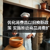 优化消费品以旧换新政策 实施推动商品消费扩容升级(图3) 优化消费品以旧换新政策 实施推动商品消费扩容升级(图3)
