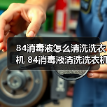 84消毒液怎么清洗洗衣机 84消毒液清洗洗衣机方法【详解】（图2）